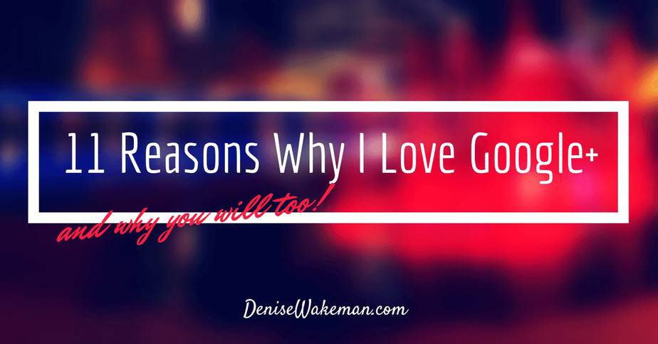 11 Reasons Why I Love Google+ And You Will Too!