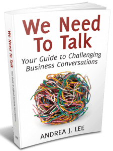 We Need to Talk - Your Guide to Challenging Business Conversations by Andrea J. Lee