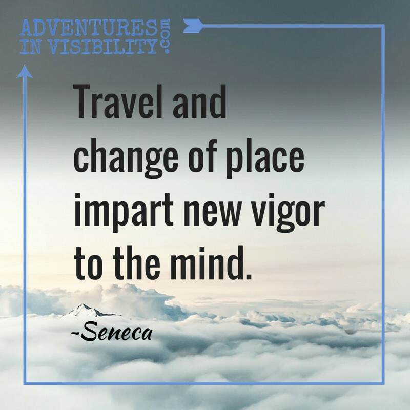 Seneca- Travel and change of place impart new vigor to the mind.