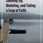 Showing Up, Modeling, and Taking a Leap of Faith